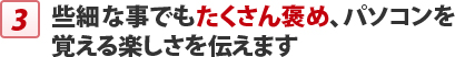 些細な事でもたくさん褒め、パソコンを 覚える楽しさを伝えます