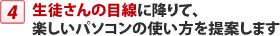 生徒さんの目線に降りて、 楽しいパソコンの使い方を提案します