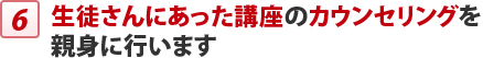 生徒さんにあった講座のカウンセリングを 親身に行います