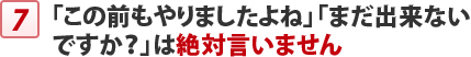 「この前もやりましたよね」「まだ出来ない ですか？」は絶対言いません